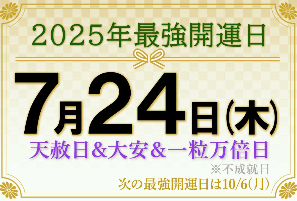 2025年の最強開運日は、2025年年7月24日(木) 天赦日+一粒万倍日+大安